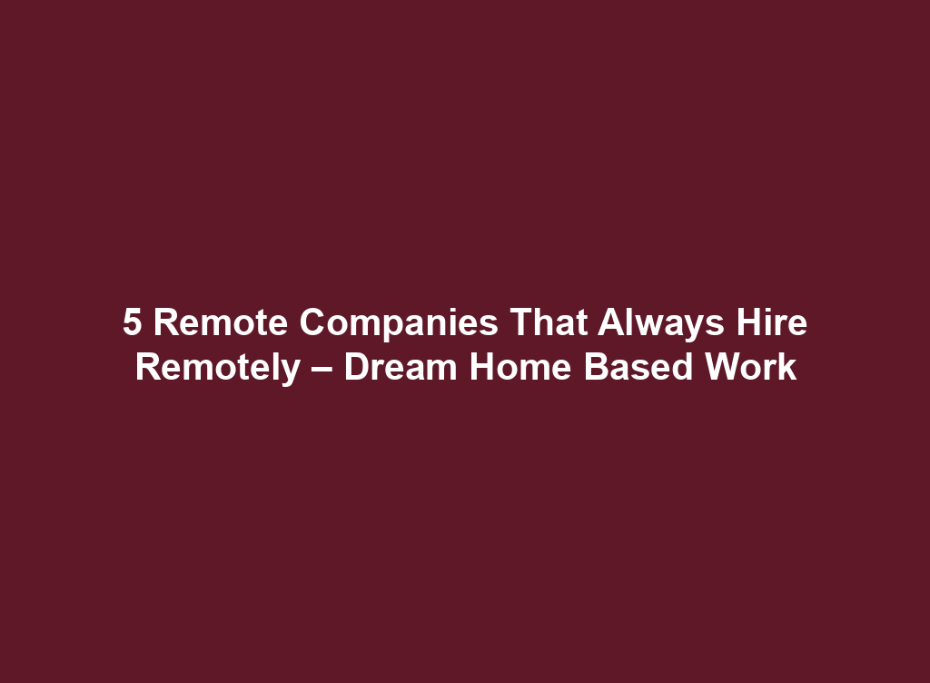 5 Remote Companies That Always Hire Remotely – Dream Home Based Work