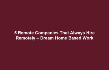 5 Remote Companies That Always Hire Remotely – Dream Home Based Work